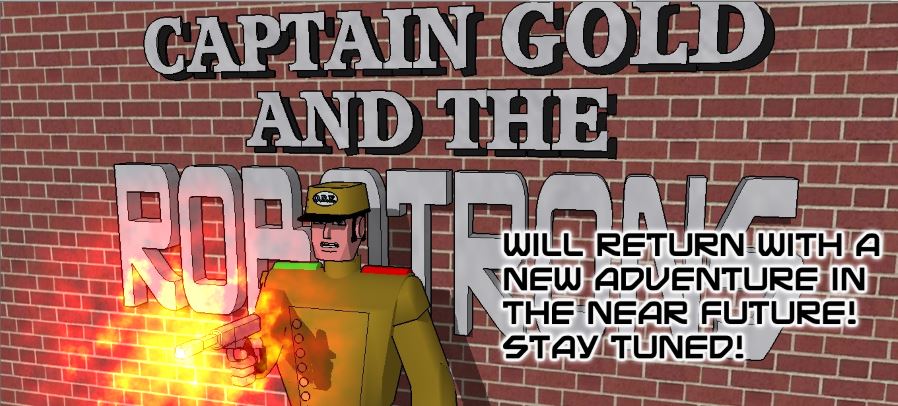 CAPTAIN GOLD AND THE ROBOTRONS will return with a new adventure in the near future!  Stay tuned!
